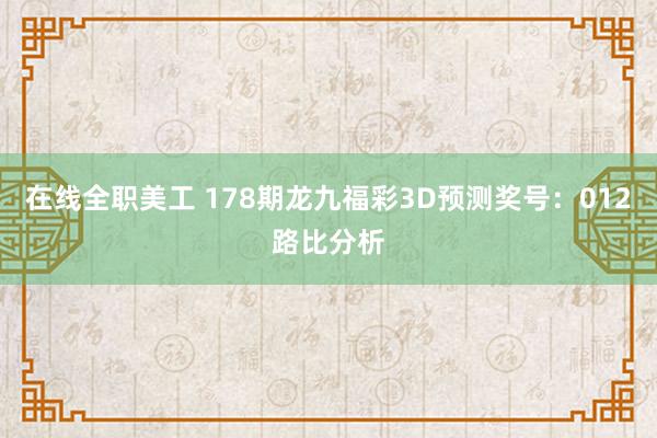 在线全职美工 178期龙九福彩3D预测奖号：012路比分析