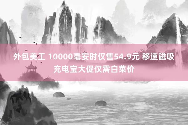 外包美工 10000毫安时仅售54.9元 移速磁吸充电宝大促仅需白菜价