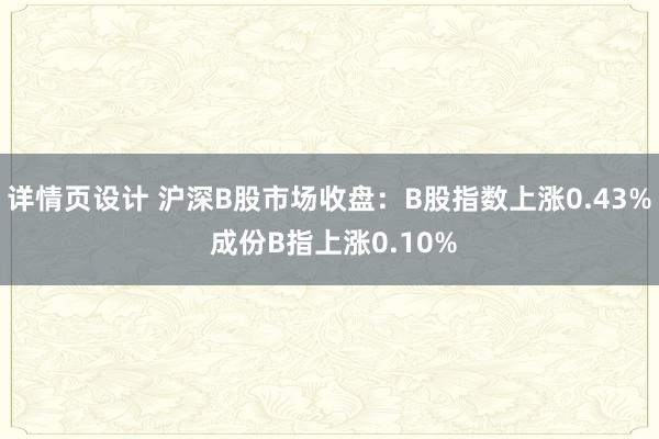 详情页设计 沪深B股市场收盘：B股指数上涨0.43% 成份B指上涨0.10%