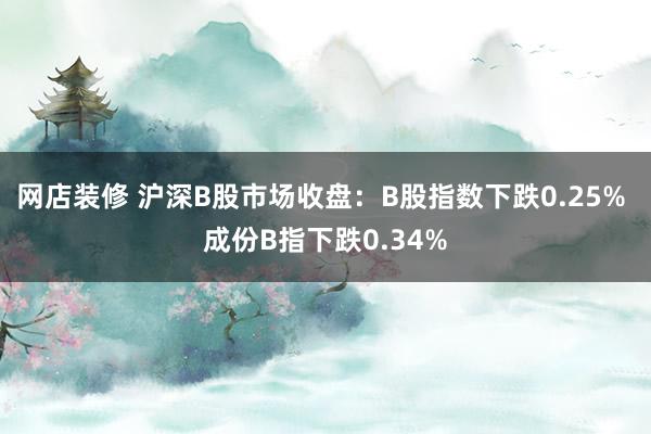 网店装修 沪深B股市场收盘：B股指数下跌0.25% 成份B指下跌0.34%