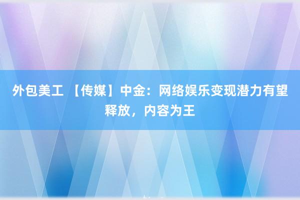 外包美工 【传媒】中金：网络娱乐变现潜力有望释放，内容为王