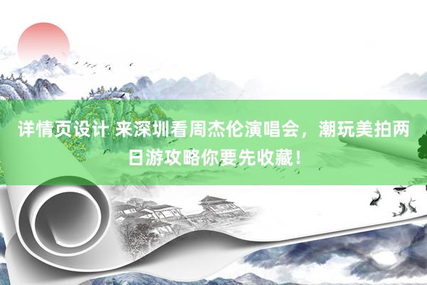 详情页设计 来深圳看周杰伦演唱会，潮玩美拍两日游攻略你要先收藏！