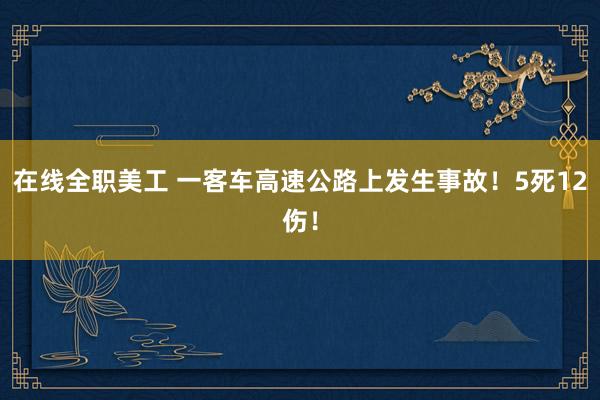 在线全职美工 一客车高速公路上发生事故！5死12伤！