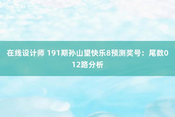 在线设计师 191期孙山望快乐8预测奖号：尾数012路分析