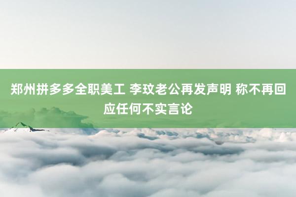 郑州拼多多全职美工 李玟老公再发声明 称不再回应任何不实言论