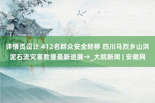 详情页设计 412名群众安全转移 四川马烈乡山洪泥石流灾害救援最新进展→_大皖新闻 | 安徽网