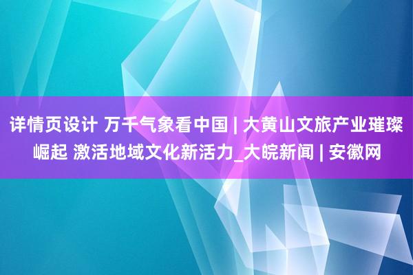 详情页设计 万千气象看中国 | 大黄山文旅产业璀璨崛起 激活地域文化新活力_大皖新闻 | 安徽网