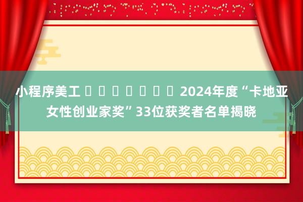 小程序美工 ​​​​​​​2024年度“卡地亚女性创业家奖”33位获奖者名单揭晓