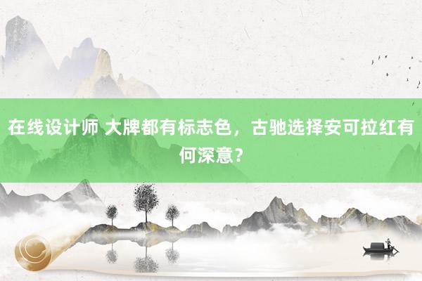 在线设计师 大牌都有标志色，古驰选择安可拉红有何深意？