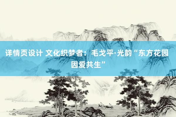 详情页设计 文化织梦者：毛戈平·光韵“东方花园 因爱共生”