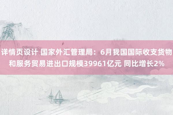 详情页设计 国家外汇管理局：6月我国国际收支货物和服务贸易进出口规模39961亿元 同比增长2%