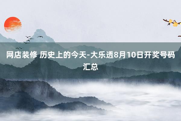 网店装修 历史上的今天-大乐透8月10日开奖号码汇总