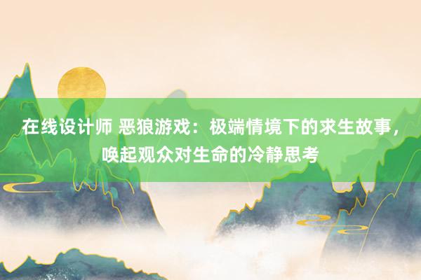 在线设计师 恶狼游戏：极端情境下的求生故事，唤起观众对生命的冷静思考