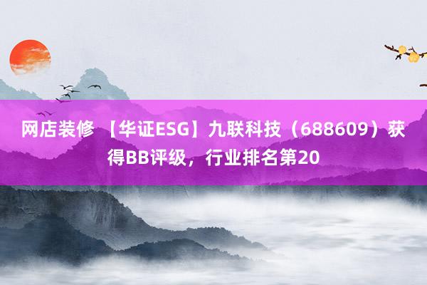 网店装修 【华证ESG】九联科技（688609）获得BB评级，行业排名第20