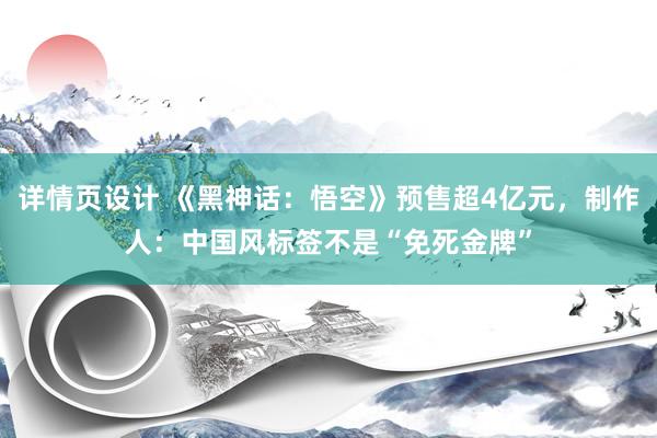 详情页设计 《黑神话：悟空》预售超4亿元，制作人：中国风标签不是“免死金牌”