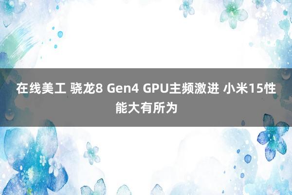 在线美工 骁龙8 Gen4 GPU主频激进 小米15性能大有所为