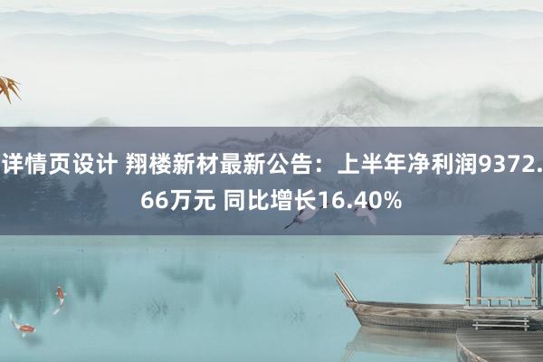 详情页设计 翔楼新材最新公告：上半年净利润9372.66万元 同比增长16.40%