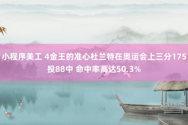 小程序美工 4金王的准心杜兰特在奥运会上三分175投88中 命中率高达50.3%