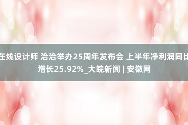 在线设计师 洽洽举办25周年发布会 上半年净利润同比增长25.92%_大皖新闻 | 安徽网