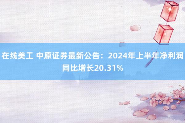 在线美工 中原证券最新公告：2024年上半年净利润同比增长20.31%